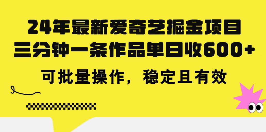 24年 最新爱奇艺掘金项目，三分钟一条作品单日收600+，可批量操作，稳…-创客资源阁