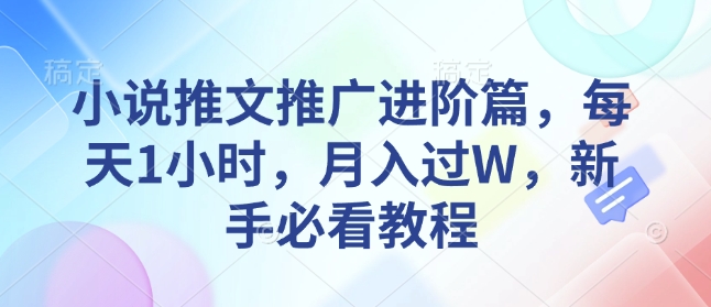 小说推文推广进阶篇，每天1小时，月入过W，新手必看教程-创客资源阁