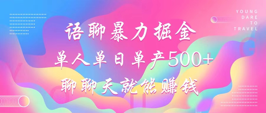语聊暴力掘金，聊聊天就能赚钱，小白也能无脑做，单人单日单产500+-创客资源阁