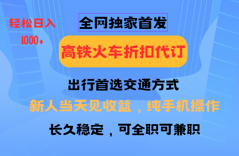 全网独家首发 全国高铁火车折扣代订 新手当日变现 纯手机操作 日入1000+-创客资源阁