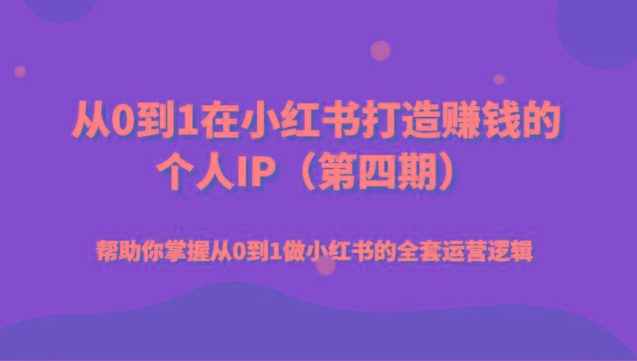 从0到1在小红书打造赚钱的个人IP(第四期)帮助你掌握从0到1做小红书的全套运营逻辑-创客资源阁