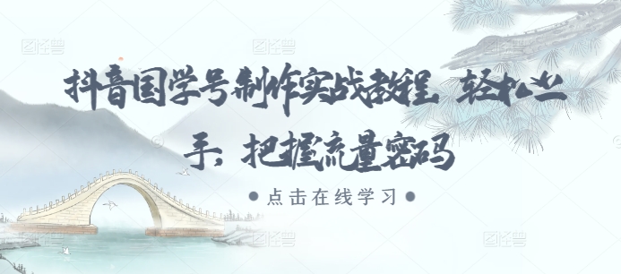 抖音国学号制作实战教程，轻松上手，把握流量密码-创客资源阁