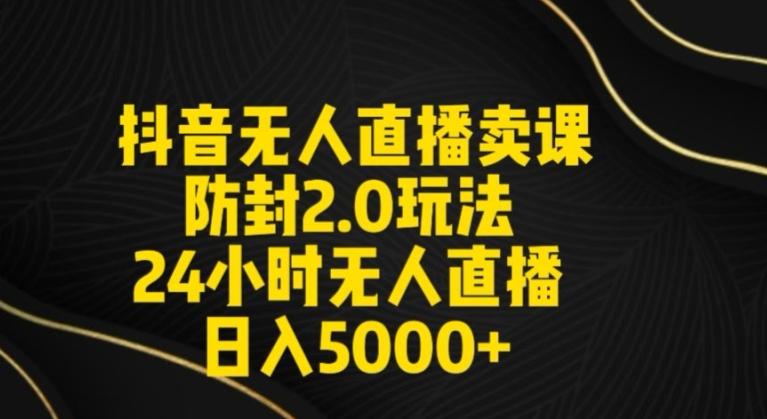 抖音无人直播卖课防封2.0玩法24小时无人直播日入5000+【附直播素材+音频】【揭秘】-创客资源阁