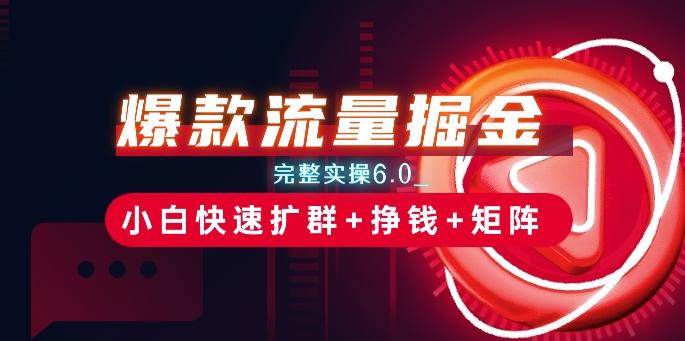 爆款流量掘金_完整实操6.0_小白快速扩群+挣钱+矩阵思路【揭秘】-创客资源阁
