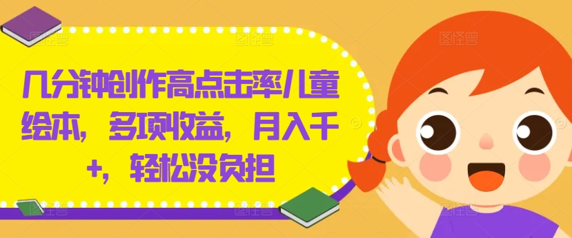 几分钟创作高点击率儿童绘本，多项收益，月入千+，轻松没负担【揭秘】-创客资源阁