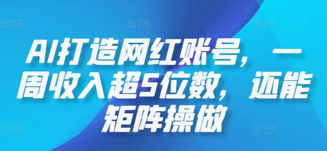 AI打造网红账号，一周收入超5位数，还能矩阵操做-创客资源阁