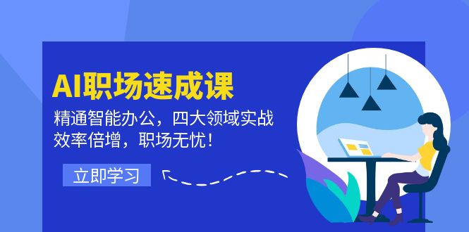 AI职场速成课：精通智能办公，四大领域实战，效率倍增，职场无忧！-创客资源阁