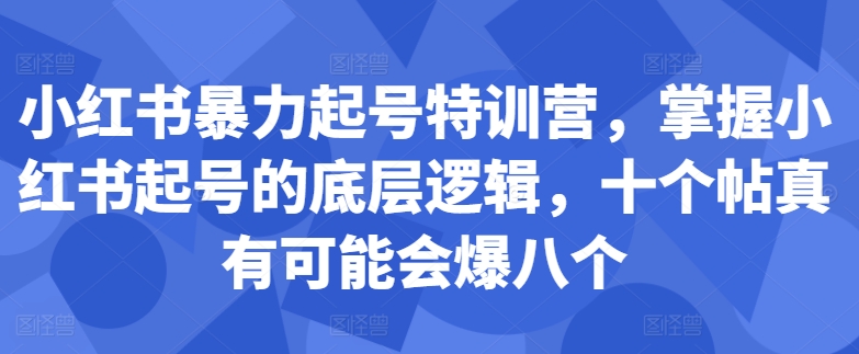 小红书暴力起号特训营，掌握小红书起号的底层逻辑，十个帖真有可能会爆八个-创客资源阁