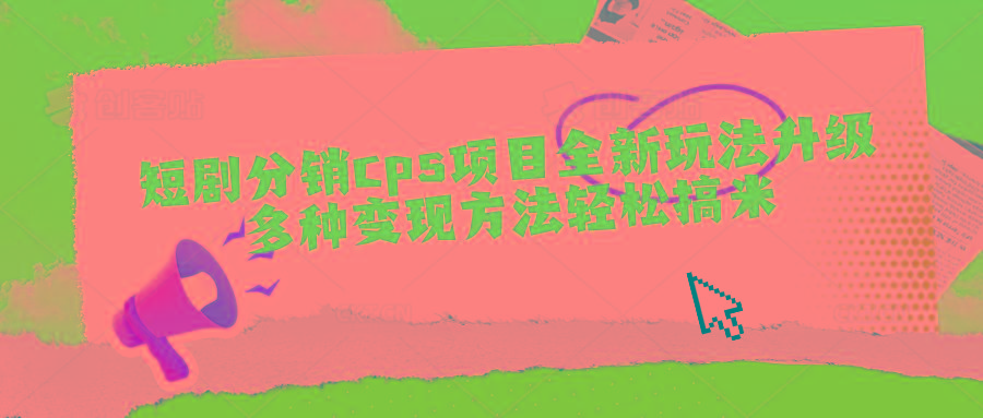 短剧分销cps项目全新玩法升级，多种变现方法轻松搞米-创客资源阁