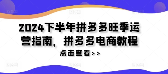 2024下半年拼多多旺季运营指南，拼多多电商教程-创客资源阁