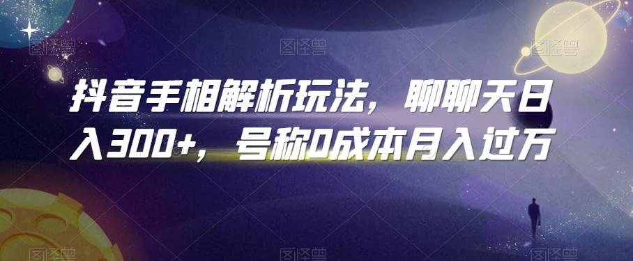抖音手相解析玩法，聊聊天日入300+，号称0成本月入过万【揭秘】-创客资源阁