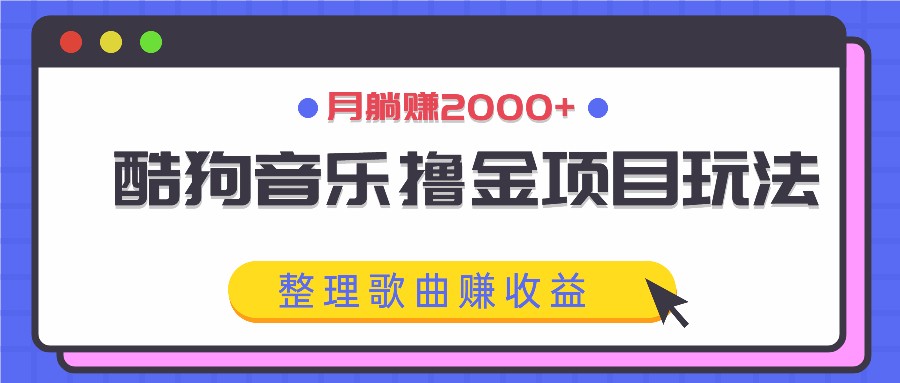 酷狗音乐撸金项目玩法，整理歌曲赚收益，月躺赚2000+-创客资源阁