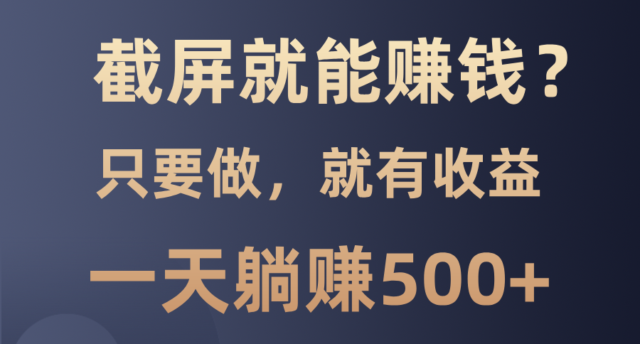 截屏就能赚钱？0门槛，只要做，100%有收益的一个项目，一天躺赚500+-创客资源阁