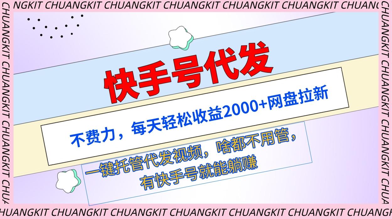 (9492期)快手号代发：不费力，每天轻松收益2000+网盘拉新一键托管代发视频-创客资源阁