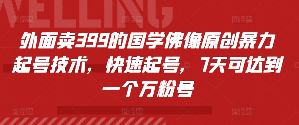 外面卖399的国学佛像原创暴力起号技术，快速起号，7天可达到一个万粉号-创客资源阁