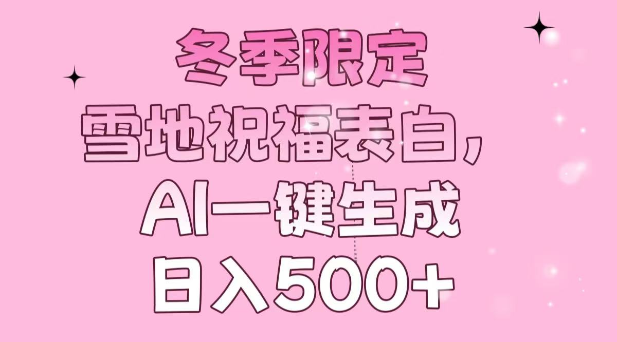 冬季限定，雪地祝福表白，AI一键生成，日入500+-创客资源阁