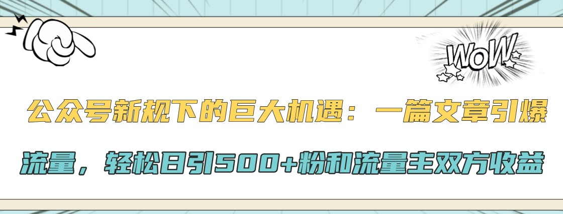 公众号新规下的巨大机遇：一篇文章引爆流量，轻松日引500+粉和流量主双方收益-创客资源阁