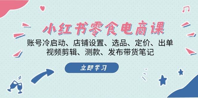 小红书零食电商课：账号冷启动/店铺设置/选品/定价/出单/视频剪辑/测款/发布带货笔记-创客资源阁
