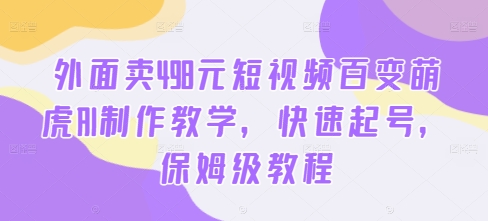外面卖498元短视频百变萌虎AI制作教学，快速起号，保姆级教程-创客资源阁