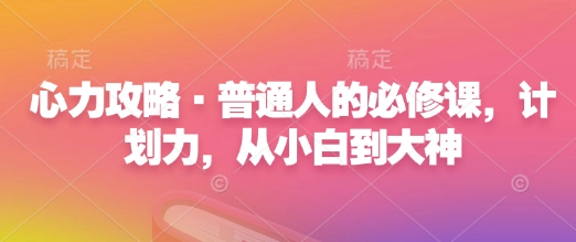 心力攻略·普通人的必修课，计划力，从小白到大神-创客资源阁