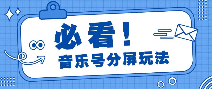 音乐号分屏玩法，疯狂涨粉，多种拓展变现方式月收入过万【视频教程】-创客资源阁