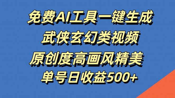 免费AI工具一键生成武侠玄幻类视频，原创度高画风精美，单号日收益几张【揭秘】-创客资源阁
