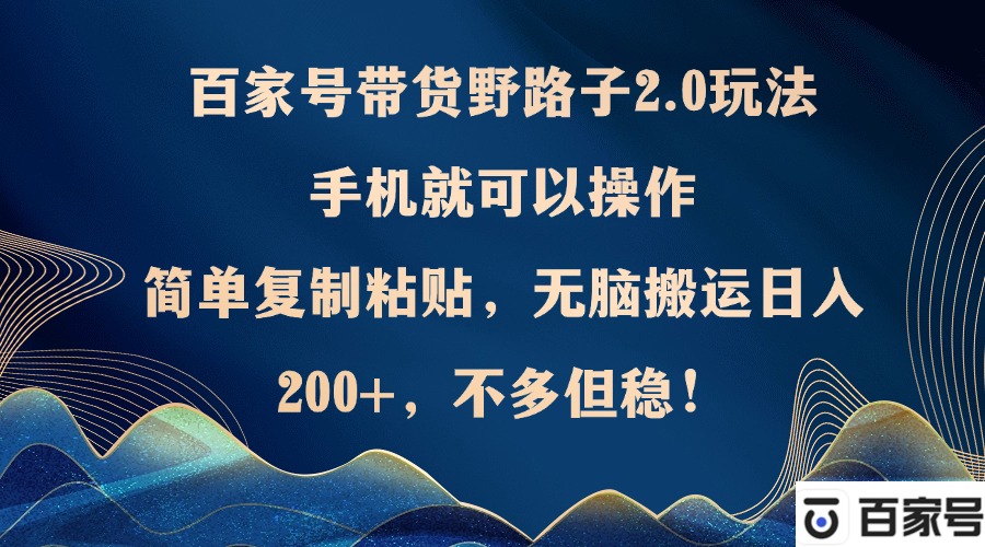 百家号带货野路子2.0玩法，手机就可以操作，简单复制粘贴，无脑搬运日…-创客资源阁