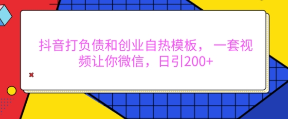 抖音打负债和创业自热模板， 一套视频让你微信，日引200+【揭秘】-创客资源阁
