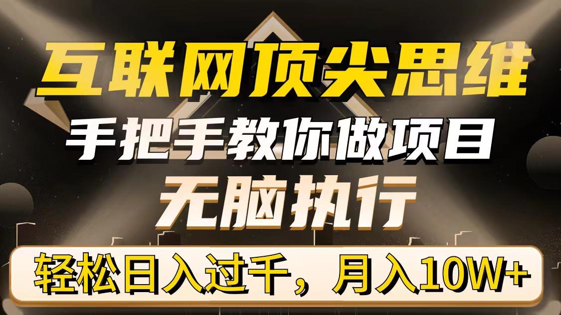 (9311期)互联网顶尖思维，手把手教你做项目，无脑执行，轻松日入过千，月入10W+-创客资源阁