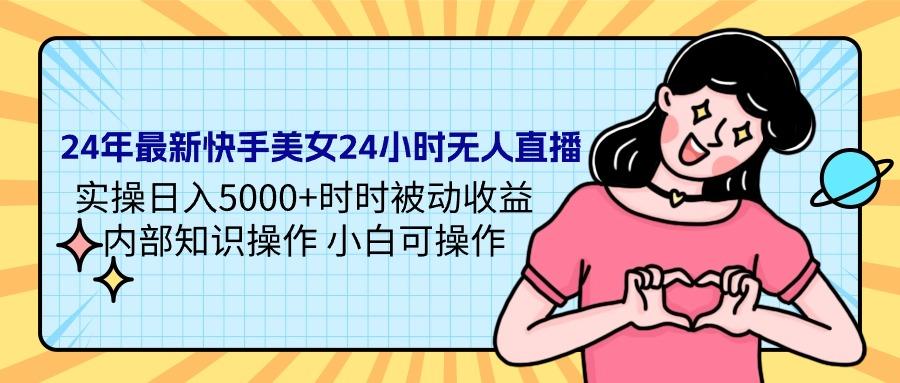 (9481期)24年最新快手美女24小时无人直播 实操日入5000+时时被动收益 内部知识操…-创客资源阁