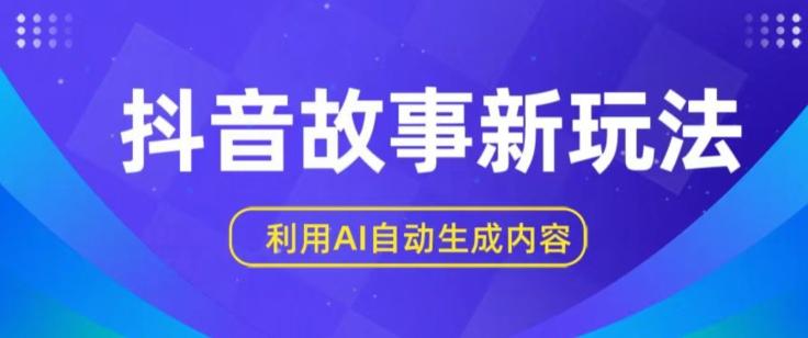 抖音故事新玩法，利用AI自动生成原创内容，新手日入一到三张【揭秘】-创客资源阁