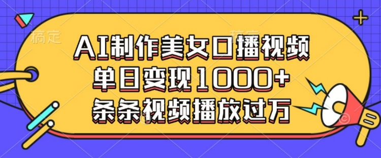 AI制作美女口播视频，单日变现多张，条条视频播放过万-创客资源阁