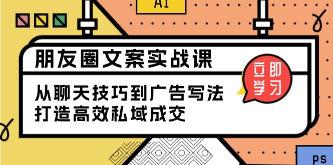 朋友圈文案实战课：从聊天技巧到广告写法，打造高效私域成交-创客资源阁