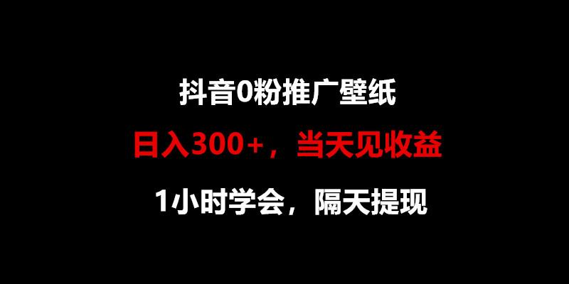 日入300+，抖音0粉推广壁纸，1小时学会，当天见收益，隔天提现-创客资源阁
