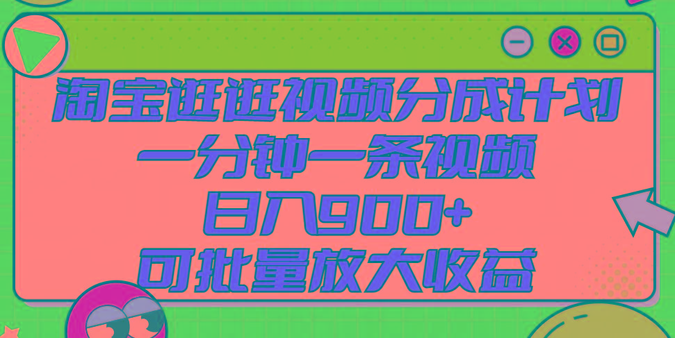 淘宝逛逛视频分成计划，一分钟一条视频， 日入900+，可批量放大收益-创客资源阁