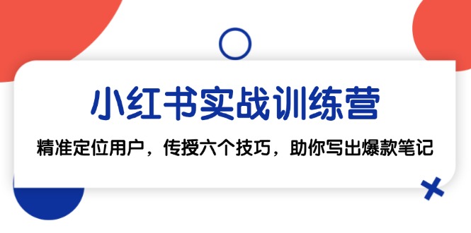小红书实战训练营：精准定位用户，传授六个技巧，助你写出爆款笔记-创客资源阁