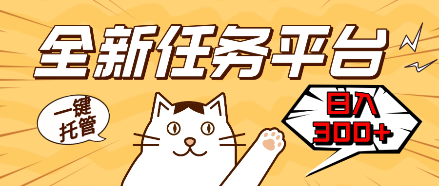 全新任务平台一键托管   日入300+轻松获取额外收入的机会-创客资源阁