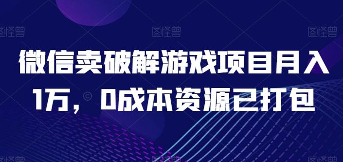 微信卖破解游戏项目月入1万，0成本资源已打包【揭秘】-创客资源阁