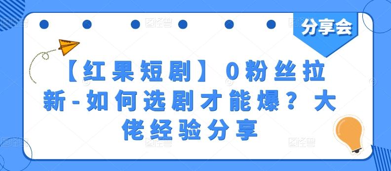 【红果短剧】0粉丝拉新-如何选剧才能爆？大佬经验分享-创客资源阁