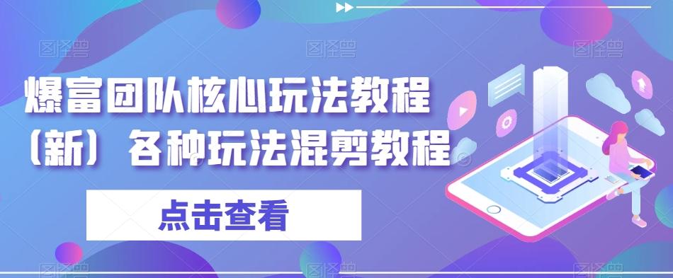 爆富团队核心玩法教程（新）各种玩法混剪教程-创客资源阁