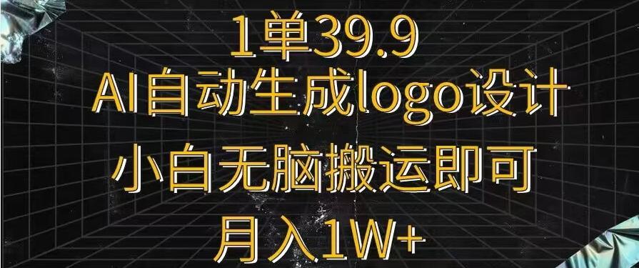 一单39.9，AI自动生成LOGO设计，小白无脑搬运即可，月入1w+-创客资源阁