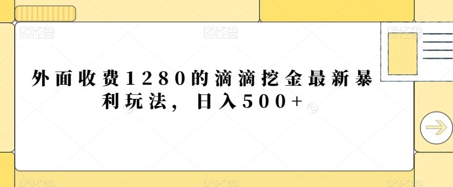 外面收费1280的滴滴挖金最新暴利玩法，日入500+-创客资源阁