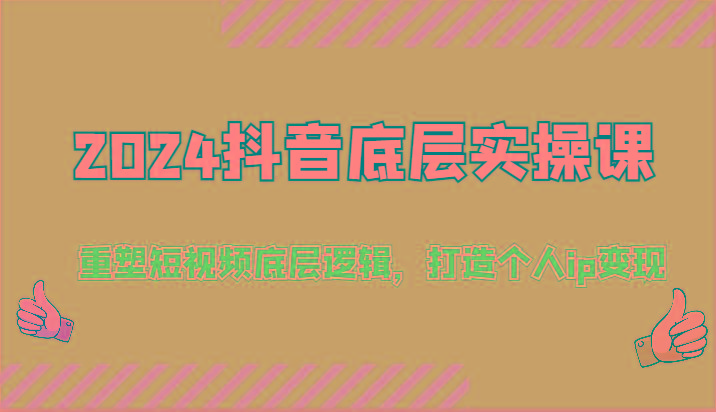 2024抖音底层实操课：重塑短视频底层逻辑，打造个人ip变现(52节)-创客资源阁