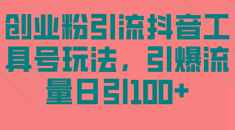 (9917期)创业粉引流抖音工具号玩法，引爆流量日引100+-创客资源阁