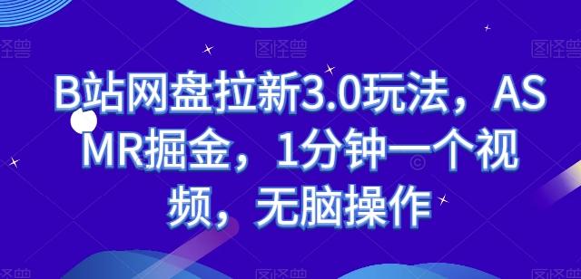 B站网盘拉新3.0玩法，ASMR掘金，1分钟一个视频，无脑操作【揭秘】-创客资源阁