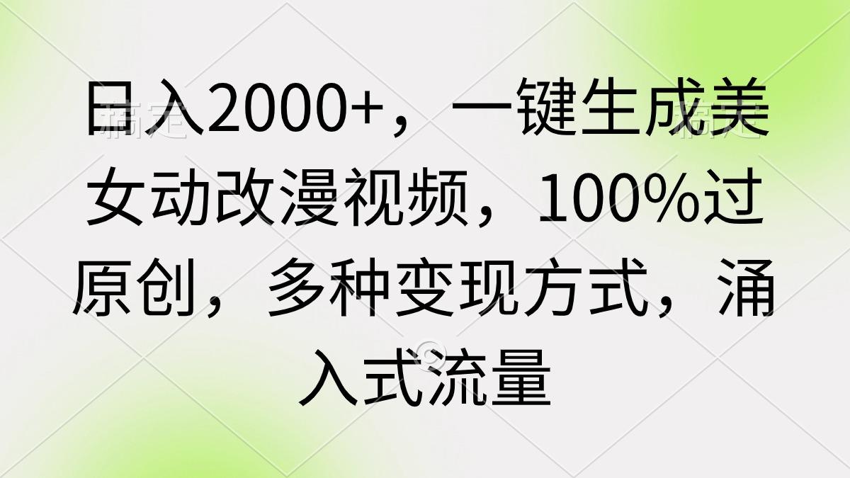 (9415期)日入2000+，一键生成美女动改漫视频，100%过原创，多种变现方式 涌入式流量-创客资源阁