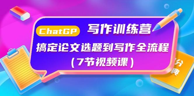 ChatGPT写作训练营：搞定论文选题到写作全流程(7节视频课)-创客资源阁