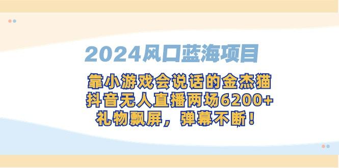 2024风口蓝海项目，靠小游戏会说话的金杰猫，抖音无人直播两场6200+，礼…-创客资源阁