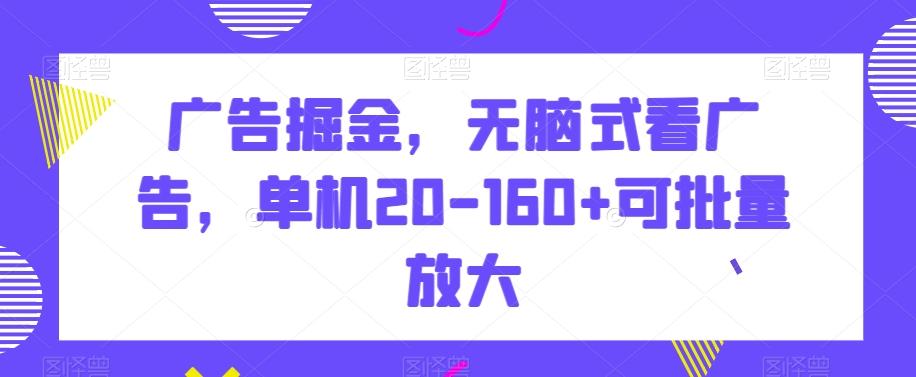 广告掘金，无脑式看广告，单机20-160+可批量放大【揭秘】-创客资源阁