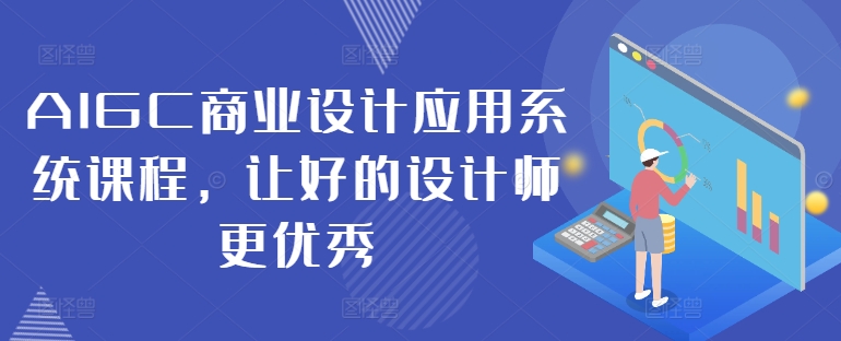 AIGC商业设计应用系统课程，让好的设计师更优秀-创客资源阁
